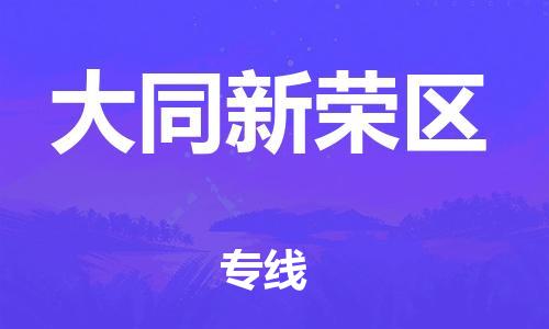 深圳到大同新榮區(qū)物流專線-深圳物流到大同新榮區(qū)-（全/境-直送）