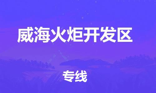 深圳到威?；鹁骈_發(fā)區(qū)物流專線-深圳物流到威海火炬開發(fā)區(qū)-（全/境-直送）